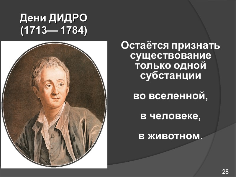 28 Дени ДИДРО  (1713— 1784) Остаётся признать существование только одной субстанции  